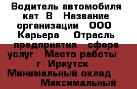 Водитель автомобиля кат. В › Название организации ­ ООО “Карьера“ › Отрасль предприятия ­ сфера услуг › Место работы ­ г. Иркутск › Минимальный оклад ­ 30 000 › Максимальный оклад ­ 40 000 - Иркутская обл., Иркутск г. Работа » Вакансии   